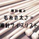 毛糸の太さ=棒針号数サイズがわかる一覧表!(日本・海外規格)